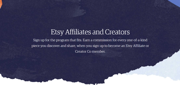 Screenshot of Etsy's website with the headline "Etsy Affiliates and Creators: Sign up for the program that fits. Earn a commission for every one-of-a-kind piece you discover and share, when you sign up to become an Etsy Affiliate or Creator Co member." This image illustrates blog post on how to start affiliate marketing.