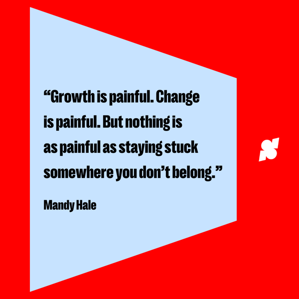 Inspirational quotes for working hard: “Growth is painful. Change is painful. But nothing is as painful as staying stuck somewhere you don’t belong.” — Mandy Hale
